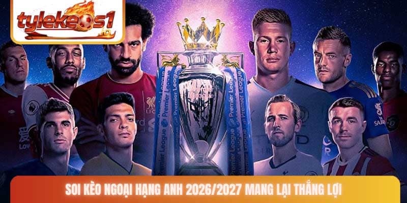 Soi Kèo Ngoại Hạng Anh 2026/2027 mang lại thắng lợi